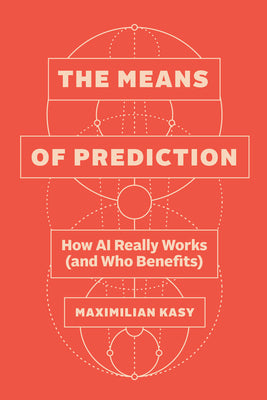 The Means of Prediction: How AI Really Works (and Who Benefits) by Kasy, Maximilian