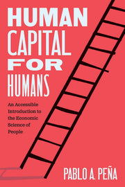 Human Capital for Humans: An Accessible Introduction to the Economic Science of People by Peña, Pablo A.