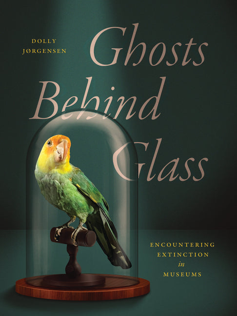 Ghosts Behind Glass: Encountering Extinction in Museums -- Dolly Jørgensen, Paperback