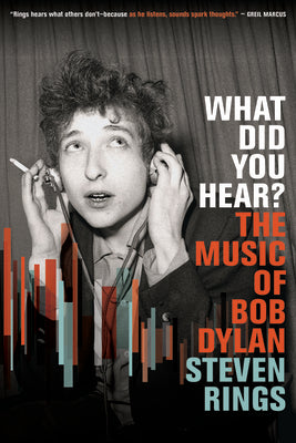 What Did You Hear?: The Music of Bob Dylan by Rings, Steven