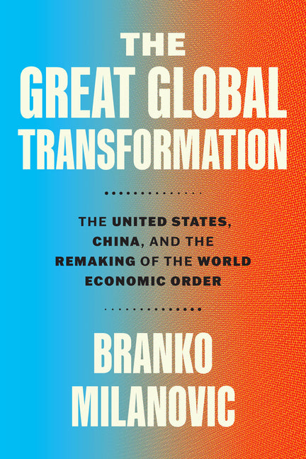 The Great Global Transformation: The United States, China, and the Remaking of the World Economic Order -- Branko Milanovic, Hardcover