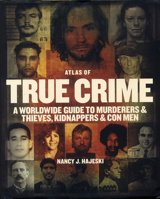 Atlas of True Crime: A Worldwide Guide to Murderers and Thieves, Kidnappers and Con Men -- Nancy J. Hajeski, Hardcover