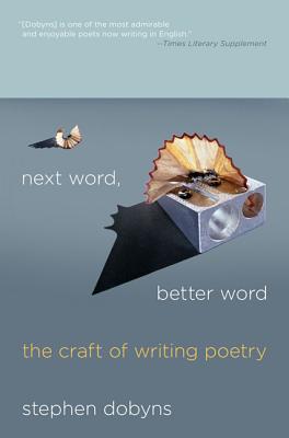 Next Word, Better Word: The Craft of Writing Poetry -- Stephen Dobyns, Paperback