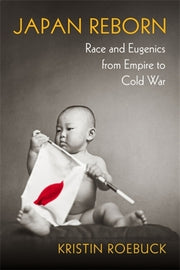 Japan Reborn: Race and Eugenics from Empire to Cold War by Roebuck, Kristin