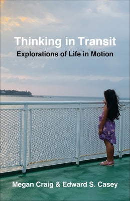 Thinking in Transit: Explorations of Life in Motion by Casey, Edward S.
