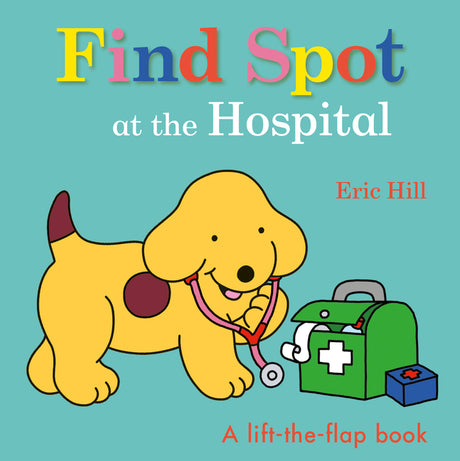 Find Spot at the Hospital: A Lift-The-Flap Book -- Eric Hill, Board Book