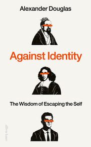 Against Identity: The Wisdom of Escaping the Self by Douglas, Alexander