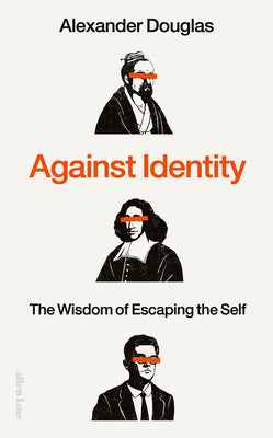Against Identity: The Wisdom of Escaping the Self by Douglas, Alexander