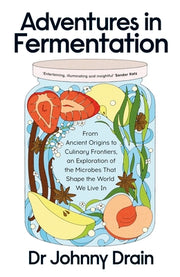 Adventures in Fermentation: From Ancient Origins to Culinary Frontiers, an Exploration of the Microbes That Shape the World We Live in by Drain, Johnny
