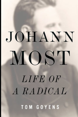 Johann Most: Life of a Radical by Goyens, Tom