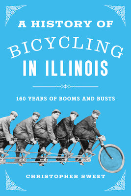 A History of Bicycling in Illinois: 160 Years of Booms and Busts by Sweet, Christopher