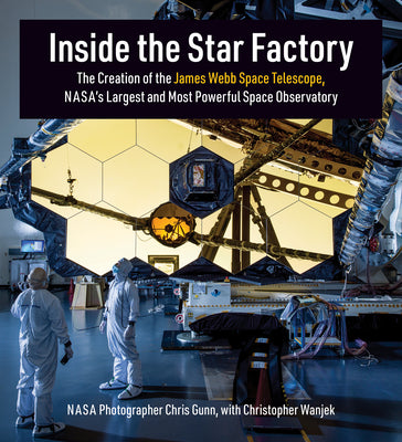 Inside the Star Factory: The Creation of the James Webb Space Telescope, Nasa's Largest and Most Powerfulspace Observatory -- Chris Gunn, Hardcover