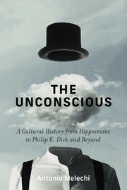 The Unconscious: A Cultural History from Hippocrates to Philip K. Dick and Beyond by Melechi, Antonio