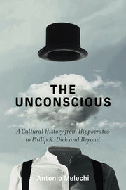 The Unconscious: A Cultural History from Hippocrates to Philip K. Dick and Beyond by Melechi, Antonio
