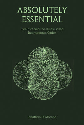 Absolutely Essential: Bioethics and the Rules-Based International Order by Moreno, Jonathan D.