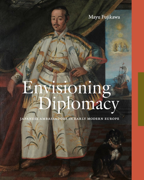Envisioning Diplomacy: Japanese Ambassadors in Early Modern Europe -- Mayu Fujikawa, Hardcover