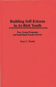 Building Self-Esteem in At-Risk Youth: Peer Group Programs and Individual Success Stories by Frank, Ivan C.