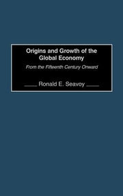 Origins and Growth of the Global Economy: From the Fifteenth Century Onward by Seavoy, Ronald E.
