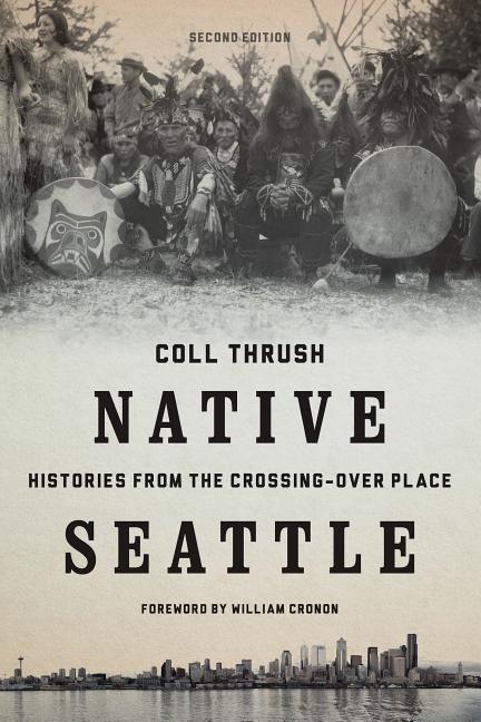 Native Seattle: Histories from the Crossing-Over Place -- Coll Thrush, Paperback