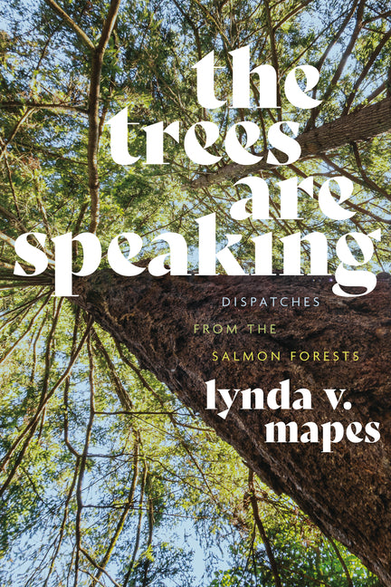 The Trees Are Speaking: Dispatches from the Salmon Forests -- Lynda V. Mapes, Hardcover