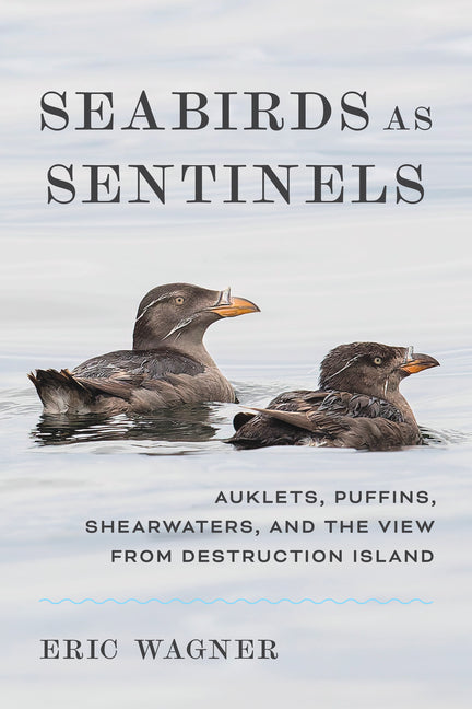 Seabirds as Sentinels: Auklets, Puffins, Shearwaters, and the View from Destruction Island -- Eric Wagner, Hardcover
