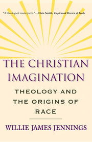 The Christian Imagination: Theology and the Origins of Race by Jennings, Willie James