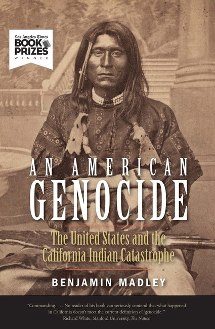 An American Genocide: The United States and the California Indian Catastrophe, 1846-1873 -- Benjamin Madley, Paperback