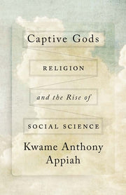 Captive Gods: Religion and the Rise of Social Science by Appiah, Kwame Anthony