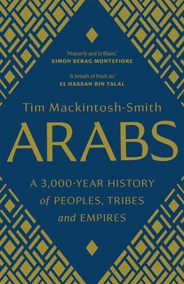Arabs: A 3,000-Year History of Peoples, Tribes and Empires by Mackintosh-Smith, Tim