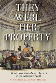They Were Her Property: White Women as Slave Owners in the American South by Jones-Rogers, Stephanie E.