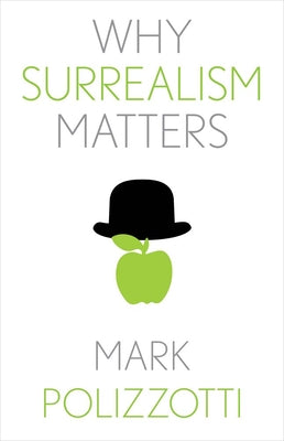 Why Surrealism Matters -- Mark Polizzotti, Hardcover