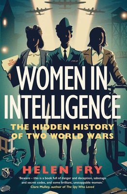 Women in Intelligence: The Hidden History of Two World Wars -- Helen Fry, Hardcover