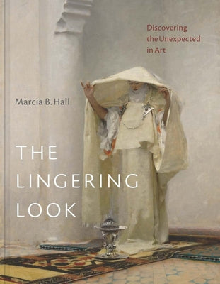 The Lingering Look: Discovering the Unexpected in Art -- Marcia B. Hall, Hardcover