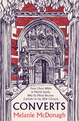 Converts: From Oscar Wilde to Muriel Spark, Why So Many Became Catholic in the 20th Century by McDonagh, Melanie