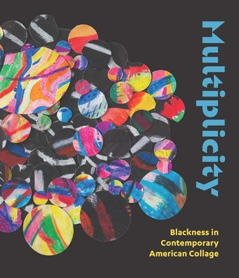 Multiplicity: Blackness in Contemporary American Collage -- Kathryn E. Delmez, Hardcover