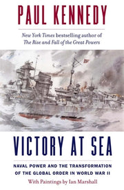 Victory at Sea: Naval Power and the Transformation of the Global Order in World War II by Kennedy, Paul
