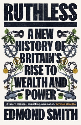 Ruthless: A New History of Britain's Rise to Wealth and Power, 1660-1800 by Smith, Edmond