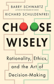 Choose Wisely: Rationality, Ethics, and the Art of Decision-Making by Schwartz, Barry