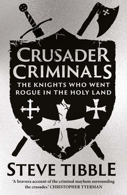 Crusader Criminals: The Knights Who Went Rogue in the Holy Land by Tibble, Steve