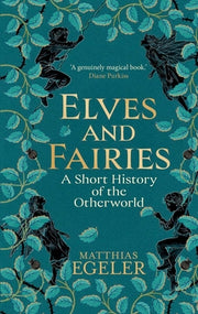 Elves and Fairies: A Short History of the Otherworld by Egeler, Matthias