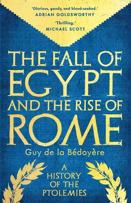 The Fall of Egypt and the Rise of Rome: A History of the Ptolemies by De La Bedoyere, Guy
