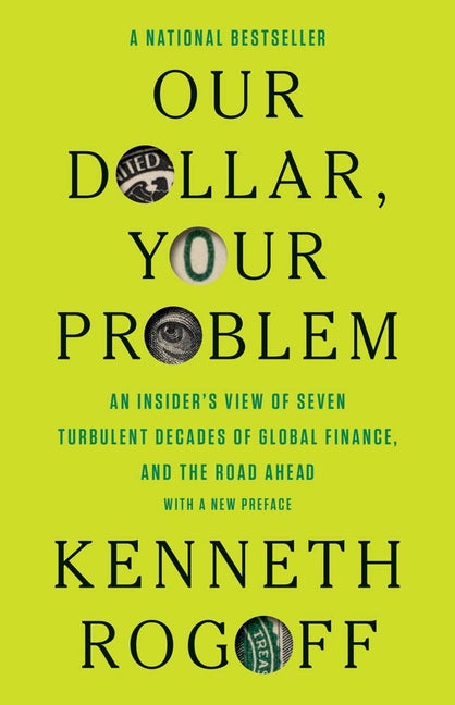 Our Dollar, Your Problem: An Insider's View of Seven Turbulent Decades of Global Finance, and the Road Ahead -- Kenneth Rogoff, Paperback