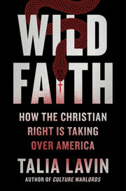 Wild Faith: How the Christian Right Is Taking Over America by Lavin, Talia