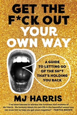Get the F*ck Out Your Own Way: A Guide to Letting Go of the Sh*t That's Holding You Back -- Mj Harris, Hardcover