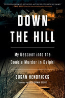 Down the Hill: My Descent Into the Double Murder in Delphi -- Susan Hendricks, Hardcover