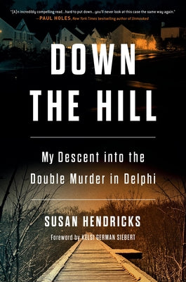 Down the Hill: My Descent Into the Double Murder in Delphi -- Susan Hendricks, Hardcover