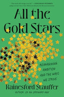 All the Gold Stars: Reimagining Ambition and the Ways We Strive -- Rainesford Stauffer, Hardcover