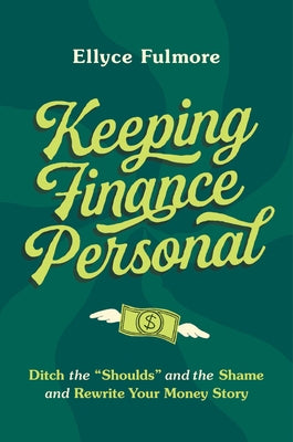 Keeping Finance Personal: Ditch the "Shoulds" and the Shame and Rewrite Your Money Story -- Ellyce Fulmore, Hardcover