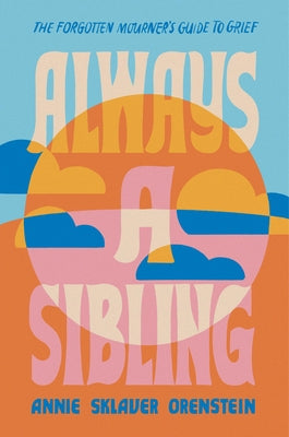 Always a Sibling: The Forgotten Mourner's Guide to Grief -- Annie Sklaver Orenstein, Hardcover