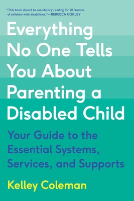 Everything No One Tells You about Parenting a Disabled Child: Your Guide to the Essential Systems, Services, and Supports -- Kelley Coleman, Paperback